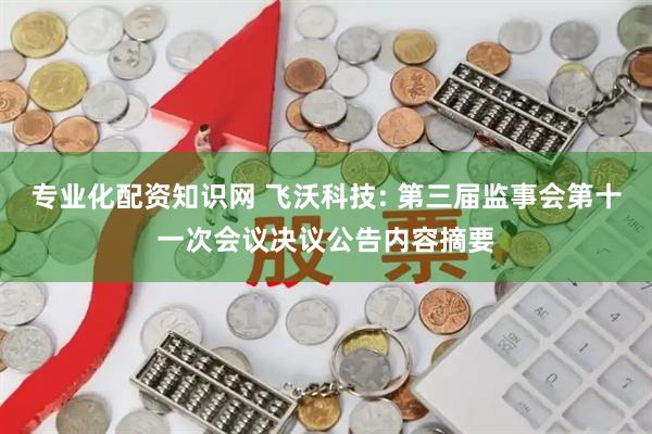 专业化配资知识网 飞沃科技: 第三届监事会第十一次会议决议公告内容摘要