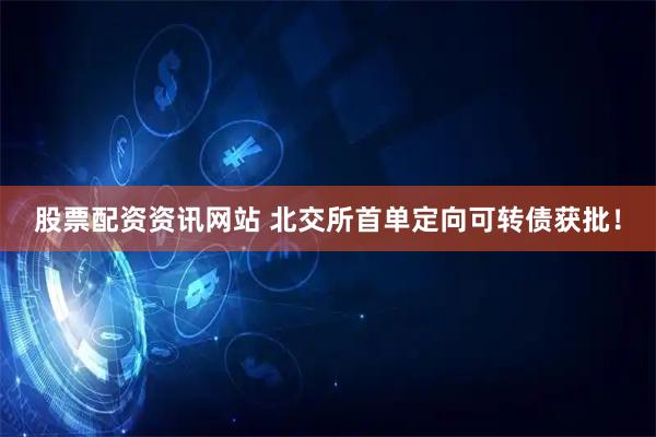 股票配资资讯网站 北交所首单定向可转债获批！