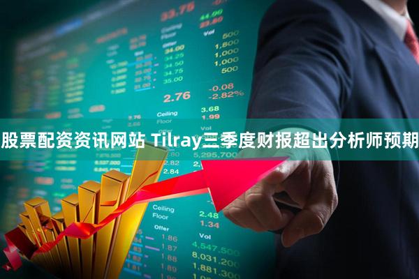 股票配资资讯网站 Tilray三季度财报超出分析师预期