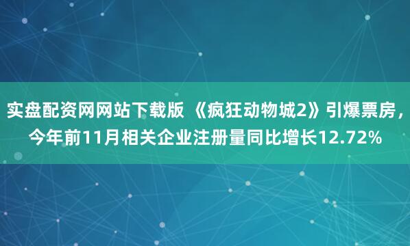 实盘配资网网站下载版 《疯狂动物城2》引爆票房，今年前11月相关企业注册量同比增长12.72%