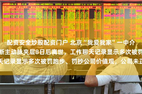 配资安全炒股配资门户 北京“我爱我家”一中介加班时发病，送医被诊断主动脉夹层8日后离世，工作聊天记录显示多次被罚跑步、罚抄公司价值观，公司未正面回应