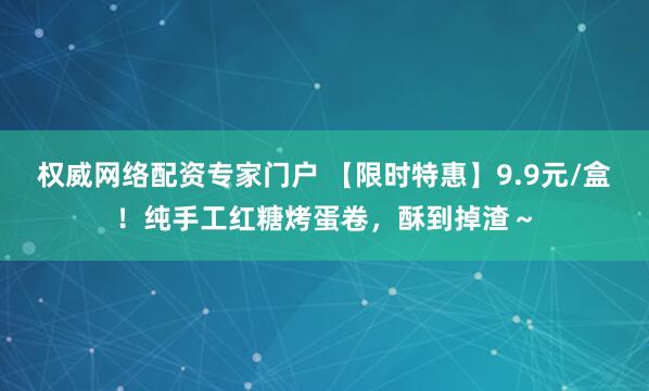 权威网络配资专家门户 【限时特惠】9.9元/盒！纯手工红糖烤蛋卷，酥到掉渣～