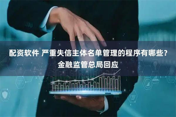配资软件 严重失信主体名单管理的程序有哪些？金融监管总局回应