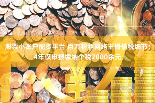 股票小账户配资平台 百万粉丝网络主播偷税细节：4年仅申报缴纳个税2000余元