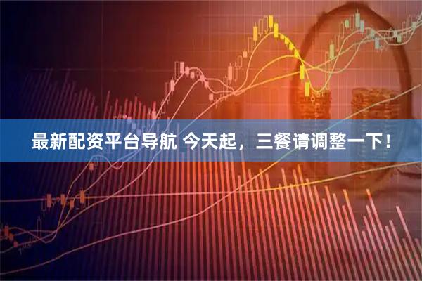 最新配资平台导航 今天起，三餐请调整一下！